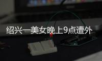 紹興一美女晚上9點遭外賣員咸豬手！走著走著，被后面打了下屁股！