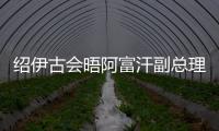 紹伊古會晤阿富汗副總理 發展不同領域的合作