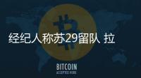 經(jīng)紀(jì)人稱蘇29留隊 拉涅利贊斯坦全能