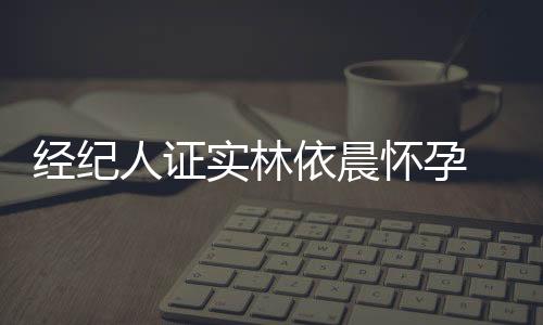 經紀人證實林依晨懷孕 丈夫特地回家陪伴妻子