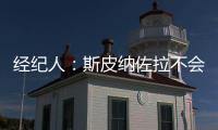 經(jīng)紀(jì)人：斯皮納佐拉不會(huì)與羅馬續(xù)約，我們會(huì)在冬窗看看情況