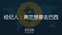 經(jīng)紀(jì)人：弗蘭想要去巴西踢球