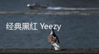 經(jīng)典黑紅 Yeezy 350 V2 即將補貨，必搶系列