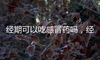 經期可以吃感冒藥嗎，經期需謹慎服藥，不能吃的藥還有哪些