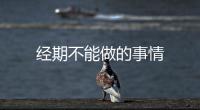 經(jīng)期不能做的事情