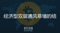 經濟型雙層通風幕墻的結構,行業資訊