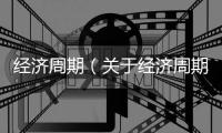 經濟周期（關于經濟周期的基本情況說明介紹）