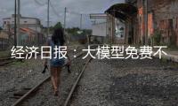 經(jīng)濟(jì)日報：大模型免費不是單方讓利