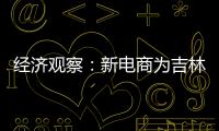 經(jīng)濟(jì)觀察：新電商為吉林帶來(lái)連通世界市場(chǎng)之匙