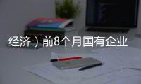 經(jīng)濟）前8個月國有企業(yè)營業(yè)總收入同比增長95%