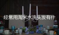 經常用淘米水洗頭發有什么好處?（淘米水洗頭發的好處）