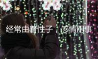 經(jīng)常由著性子，感情用事的3大星座