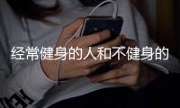 經常健身的人和不健身的人區別 經常運動的人和不運動人的區別