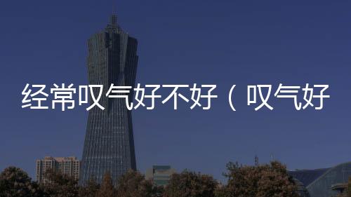 經常嘆氣好不好（嘆氣好不好）