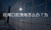 經常口腔潰瘍怎么辦？為你推薦5個偏方