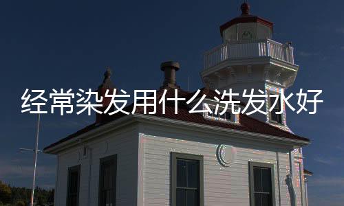 經常染發用什么洗發水好