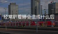 經(jīng)常趴著睡會(huì)造成什么后果（經(jīng)常趴著睡為什么會(huì)影響視力）