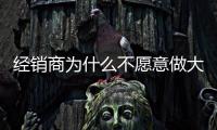 經銷商為什么不愿意做大?家具廠家你了解嗎