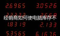 經銷商如何使電腦庫存不積壓