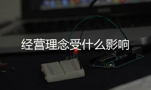 經(jīng)營(yíng)理念受什么影響