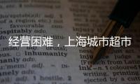 經營困難，上海城市超市全面關店