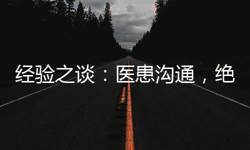 經驗之談：醫患溝通，絕對不是簡單的說話！