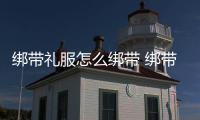 綁帶禮服怎么綁帶 綁帶禮服綁帶注意事項