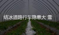 結冰道路行車隱患大 雪后開車技巧要牢記