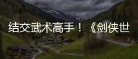 結(jié)交武術(shù)高手！《劍俠世界3》 NPC互動游戲曝光