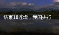 結(jié)束18連增，我國央行5月未增持黃金