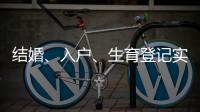 結婚、入戶、生育登記實現“一次辦”