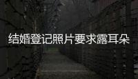 結婚登記照片要求露耳朵嗎，結婚登記照片要求
