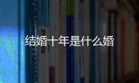 結(jié)婚十年是什么婚