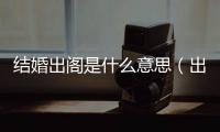 結(jié)婚出閣是什么意思（出閣是什么意思）