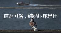結婚習俗，結婚壓床是什么意思