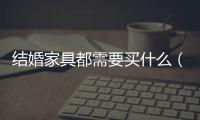 結婚家具都需要買什么（結婚家具）