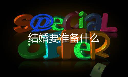 結(jié)婚要準(zhǔn)備什么