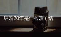 結婚20年是什么婚（結婚20年是什么婚）