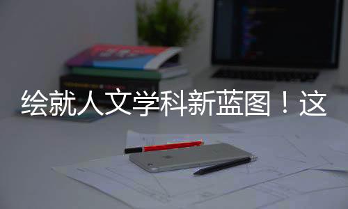 繪就人文學(xué)科新藍(lán)圖！這個(gè)研究中心在華科大成立