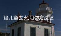 給兒童去火,切勿方法隨意