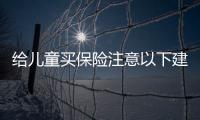 給兒童買保險注意以下建議