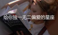 給你獨一無二偏愛的星座