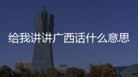 給我講講廣西話什么意思