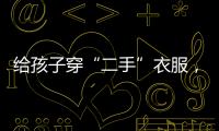 給孩子穿“二手”衣服，有幾個注意事項