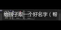 給孩子取一個好名字（幫孩子取個好名字）