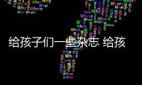 給孩子們一些雜志 給孩子的雜志別盲目買,跟著二姐入手這幾本就夠