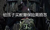 給孩子買教育保險離婚怎么分