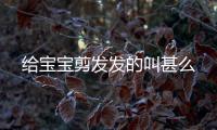 給寶寶剪發發的叫甚么