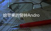 給蘋果的警鐘Android發展已經影響iOS的生態環境