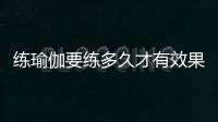 練瑜伽要練多久才有效果 練瑜伽要穿什么衣服